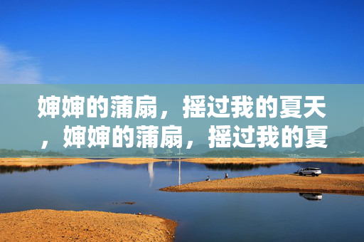 婶婶的蒲扇,摇过我的夏天,婶婶的蒲扇,摇过我的夏天