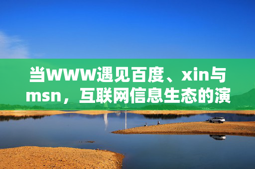 当WWW遇见百度、xin与msn,互联网信息生态的演进密码