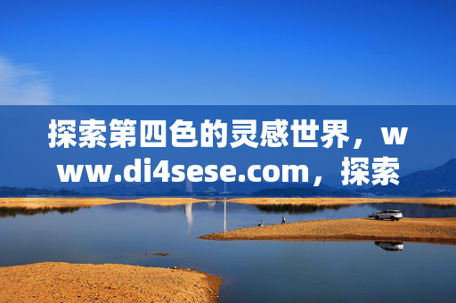 探索第四色的灵感世界,www.di4sese.com,探索第四色的灵感世界