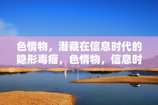 色情物,潜藏在信息时代的隐形毒瘤,色情物,信息时代的隐形毒瘤