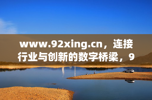 www.92xing.cn,连接行业与创新的数字桥梁,92xing.cn,连接行业与创新的数字桥梁