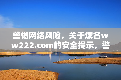 警惕网络风险,关于域名ww222.com的安全提示,警惕网络风险,域名ww222.com安全提示