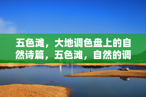 五色滩,大地调色盘上的自然诗篇,五色滩,自然的调色诗篇
