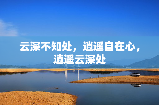 云深不知处,逍遥自在心,逍遥云深处