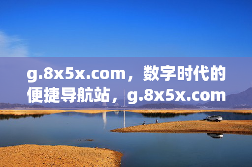 g.8x5x.com,数字时代的便捷导航站,g.8x5x.com,数字时代的便捷导航站