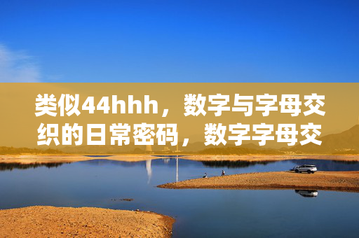 类似44hhh,数字与字母交织的日常密码,数字字母交织的日常密码
