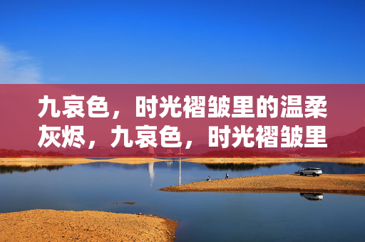 九哀色,时光褶皱里的温柔灰烬,九哀色,时光褶皱里的温柔灰烬