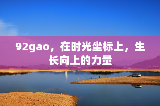 92gao,在时光坐标上,生长向上的力量