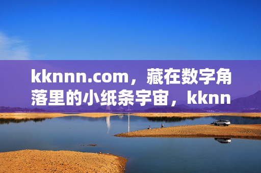 kknnn.com,藏在数字角落里的小纸条宇宙,kknnn.com,数字角落的小纸条宇宙