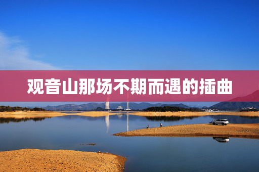 观音山那场不期而遇的插曲