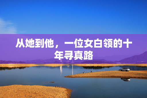 从她到他,一位女白领的十年寻真路
