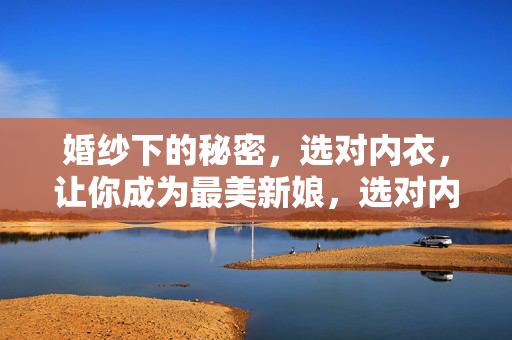 婚纱下的秘密,选对内衣,让你成为最美新娘,选对内衣,婚纱下的最美新娘