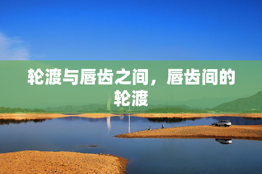 轮渡与唇齿之间,唇齿间的轮渡