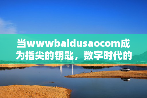 当wwwbaidusaocom成为指尖的钥匙,数字时代的信息获取密码