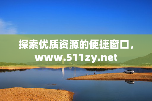 探索优质资源的便捷窗口,www.511zy.net