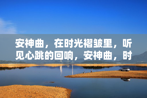 安神曲,在时光褶皱里,听见心跳的回响,安神曲,时光褶皱的心音