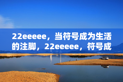 22eeeee,当符号成为生活的注脚,22eeeee,符号成为生活的注脚