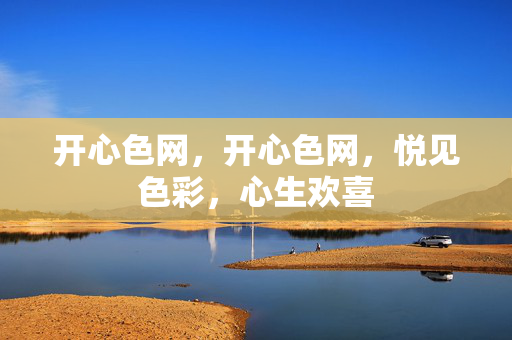 开心色网,开心色网,悦见色彩,心生欢喜