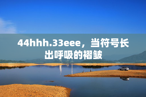 44hhh.33eee,当符号长出呼吸的褶皱