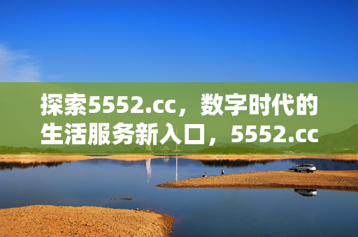 探索5552.cc,数字时代的生活服务新入口,5552.cc,数字时代的生活服务新入口