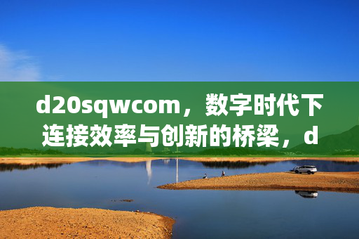 d20sqwcom,数字时代下连接效率与创新的桥梁,d20sqwcom,数字时代连接效率与创新的桥梁