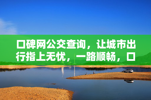 口碑网公交查询，让城市出行指上无忧，一路顺畅，口碑网公交查询，指上畅行无忧