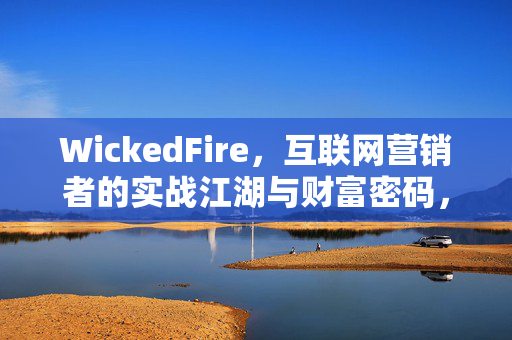 WickedFire,互联网营销者的实战江湖与财富密码,WickedFire,互联网营销者的实战江湖与财富密码