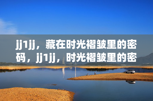 jj1jj,藏在时光褶皱里的密码,jj1jj,时光褶皱里的密码