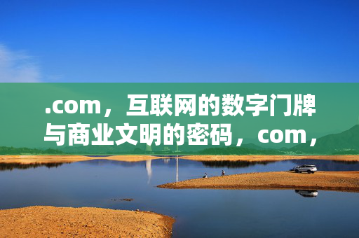.com,互联网的数字门牌与商业文明的密码,com,数字门牌与商业文明密码