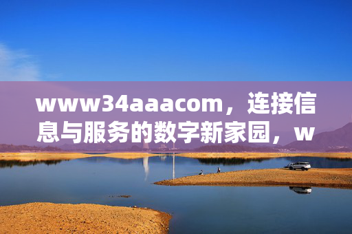 www34aaacom,连接信息与服务的数字新家园,www34aaacom,连接信息与服务的数字新家园