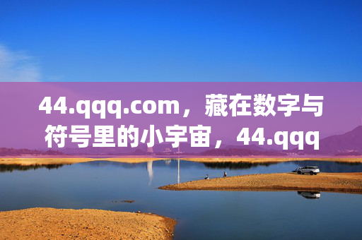 44.qqq.com,藏在数字与符号里的小宇宙,44.qqq.com,藏在数字符号里的小宇宙