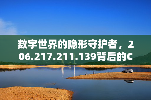 数字世界的隐形守护者,206.217.211.139背后的Cloudflare力量,Cloudflare,206.217.211.139,数字世界的隐形守护者