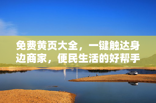 免费黄页大全,一键触达身边商家,便民生活的好帮手,免费黄页大全,一键触达身边商家,便民生活好帮手