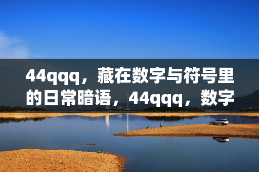 44qqq,藏在数字与符号里的日常暗语,44qqq,数字与符号的日常暗语
