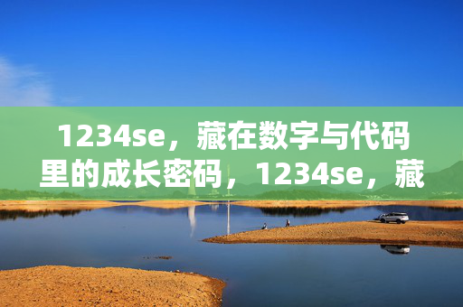 1234se,藏在数字与代码里的成长密码,1234se,藏在数字与代码里的成长密码