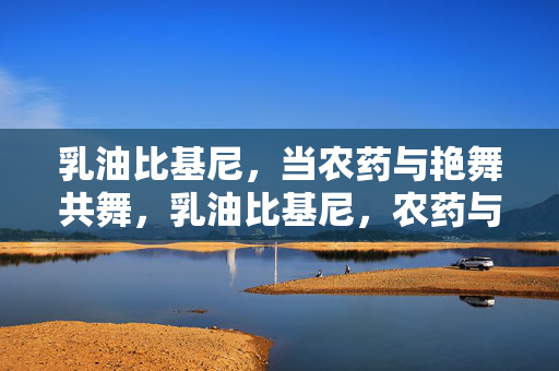 乳油比基尼,当农药与艳舞共舞,乳油比基尼,农药与艳舞的共舞