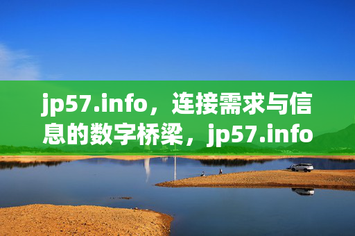 jp57.info,连接需求与信息的数字桥梁,jp57.info,需求与信息的数字桥梁