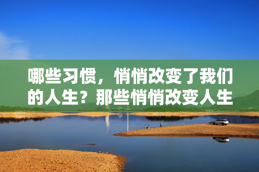 哪些习惯,悄悄改变了我们的人生?那些悄悄改变人生的习惯