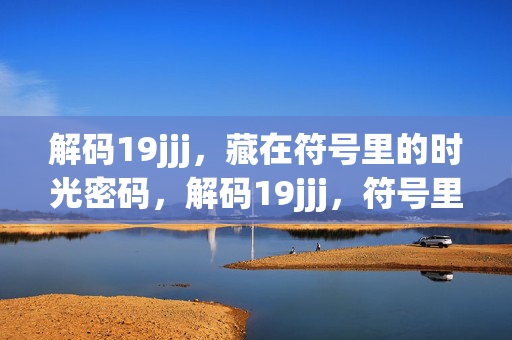 解码19jjj,藏在符号里的时光密码,解码19jjj,符号里的时光密码