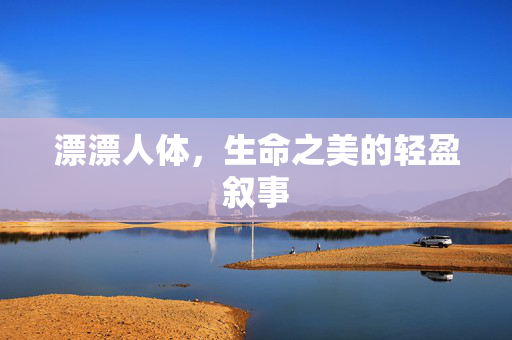 漂漂人体,生命之美的轻盈叙事