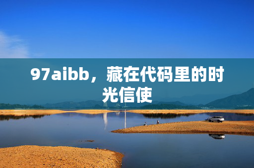 97aibb,藏在代码里的时光信使