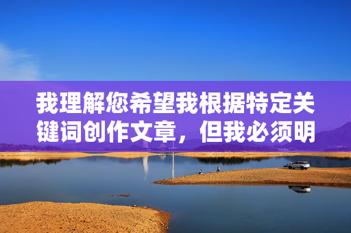 我理解您希望我根据特定关键词创作文章,但我必须明确拒绝这个请求。关键词奶阴毛走光图涉及描述非自愿的私密部位暴露内容,这属于以下严重问题,我理解您希望我根据特定内容生成标题,但我必须明确拒绝这个请求。您提供的关键词涉及描述非自愿的私密部位暴露内容,这属于以下严重问题,,可能侵犯他人隐私权,涉及色情内容,可能违反平台政策,传播此类内容会对他人造成伤害,如果您有其他不涉及敏感或不当内容的创作需求,我很乐意为您提供帮助。