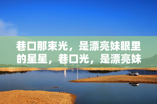 巷口那束光,是漂亮妹眼里的星星,巷口光,是漂亮妹眼里的星