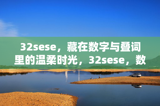 32sese,藏在数字与叠词里的温柔时光,32sese,数字叠词里的温柔时光