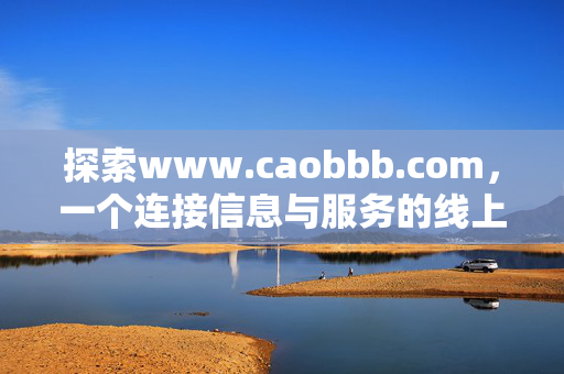 探索www.caobbb.com,一个连接信息与服务的线上新入口