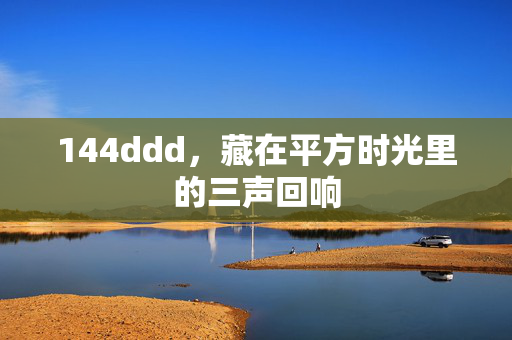 144ddd,藏在平方时光里的三声回响
