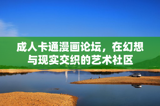成人卡通漫画论坛，在幻想与现实交织的艺术社区