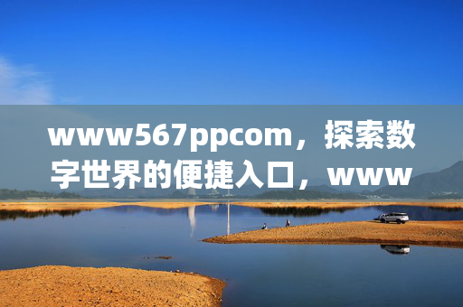 www567ppcom,探索数字世界的便捷入口,www567ppcom,探索数字世界的便捷入口