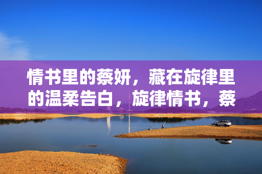 情书里的蔡妍,藏在旋律里的温柔告白,旋律情书,蔡妍的温柔告白