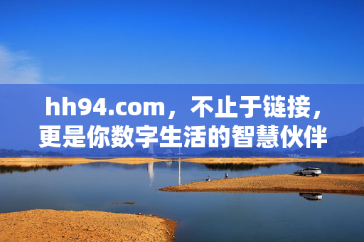 hh94.com,不止于链接,更是你数字生活的智慧伙伴,hh94.com,不止链接,更是数字生活的智慧伙伴